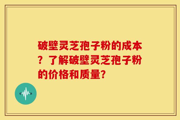 破壁灵芝孢子粉的成本?了解破壁灵芝孢子粉的价格和质量? 破壁灵芝孢子粉的成本?了解破壁灵芝孢子粉的价格和质量?