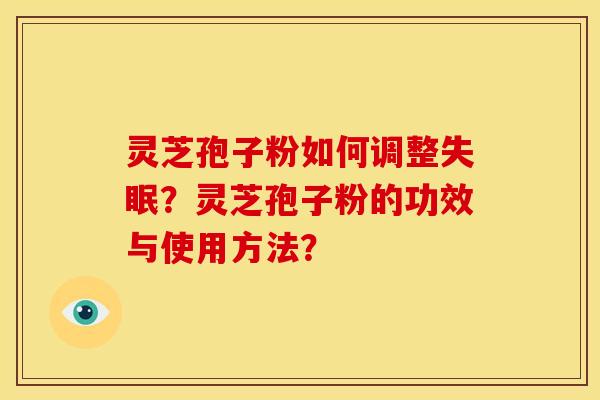 灵芝孢子粉如何调整?灵芝孢子粉的功效与使用方法? 灵芝孢子粉如何调整?灵芝孢子粉的功效与使用方法?