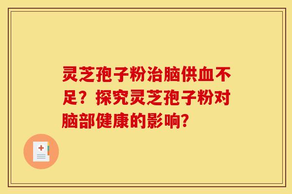 灵芝孢子粉脑供不足?探究灵芝孢子粉对脑部健康的影响? 灵芝孢子粉脑供不足?探究灵芝孢子粉对脑部健康的影响?
