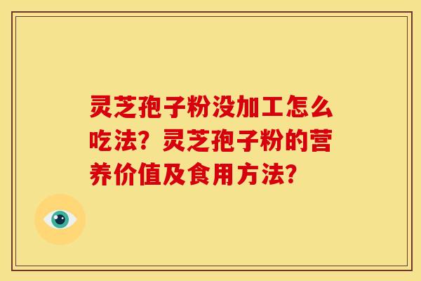 灵芝孢子粉没加工怎么吃法?灵芝孢子粉的营养价值及食用方法? 灵芝孢子粉没加工怎么吃法?灵芝孢子粉的营养价值及食用方法?