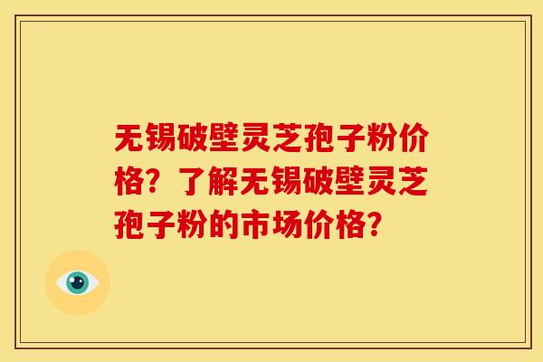 无锡破壁灵芝孢子粉价格?了解无锡破壁灵芝孢子粉的市场价格? 无锡破壁灵芝孢子粉价格?了解无锡破壁灵芝孢子粉的市场价格?