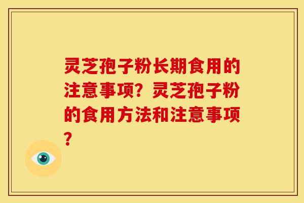 灵芝孢子粉长期食用的注意事项?灵芝孢子粉的食用方法和注意事项? 灵芝孢子粉长期食用的注意事项?灵芝孢子粉的食用方法和注意事项?