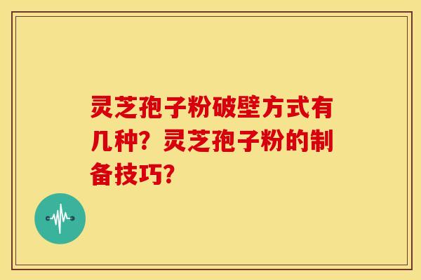 灵芝孢子粉破壁方式有几种?灵芝孢子粉的制备技巧? 灵芝孢子粉破壁方式有几种?灵芝孢子粉的制备技巧?