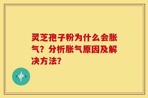 灵芝孢子粉为什么会胀气?分析胀气原因及解决方法? 灵芝孢子粉为什么会胀气?分析胀气原因及解决方法?