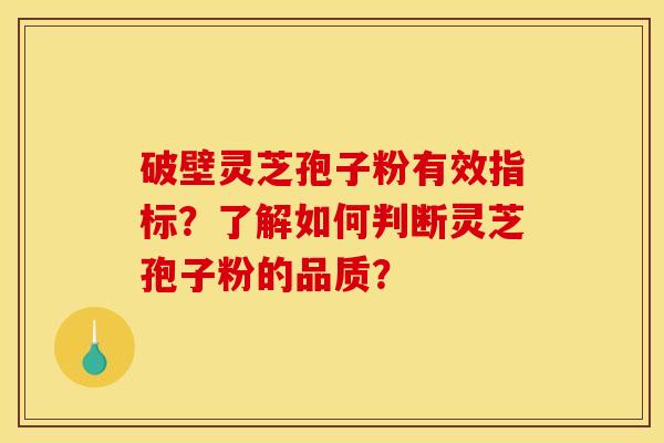 破壁灵芝孢子粉有效指标?了解如何判断灵芝孢子粉的品质? 破壁灵芝孢子粉有效指标?了解如何判断灵芝孢子粉的品质?