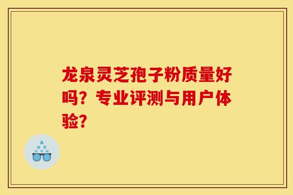 龙泉灵芝孢子粉质量好吗？专业评测与用户体验？