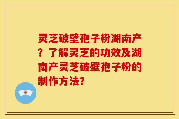 灵芝破壁孢子粉湖南产?了解灵芝的功效及湖南产灵芝破壁孢子粉的制作方法? 灵芝破壁孢子粉湖南产?了解灵芝的功效及湖南产灵芝破壁孢子粉的制作方法?