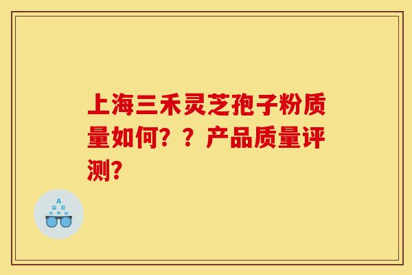 上海三禾灵芝孢子粉质量如何??产品质量评测? 上海三禾灵芝孢子粉质量如何??产品质量评测?