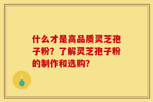 什么才是高品质灵芝孢子粉?了解灵芝孢子粉的制作和选购? 什么才是高品质灵芝孢子粉?了解灵芝孢子粉的制作和选购?