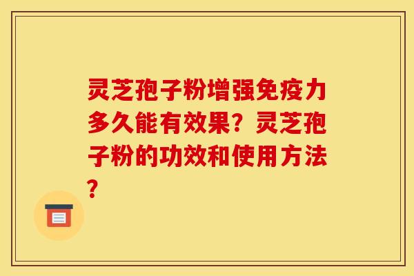 灵芝孢子粉增强免疫力多久能有效果？灵芝孢子粉的功效和使用方法？