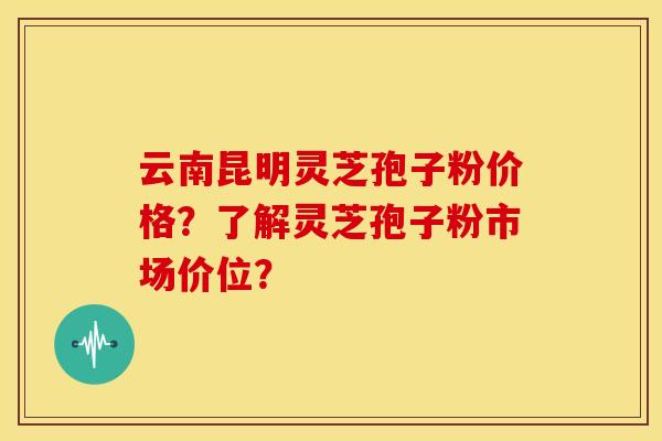 云南昆明灵芝孢子粉价格?了解灵芝孢子粉市场价位? 云南昆明灵芝孢子粉价格?了解灵芝孢子粉市场价位?