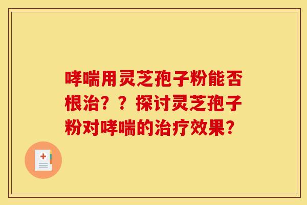 用灵芝孢子粉能否根??探讨灵芝孢子粉对的效果? 用灵芝孢子粉能否根??探讨灵芝孢子粉对的效果?