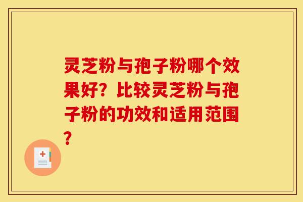 灵芝粉与孢子粉哪个效果好?比较灵芝粉与孢子粉的功效和适用范围? 灵芝粉与孢子粉哪个效果好?比较灵芝粉与孢子粉的功效和适用范围?