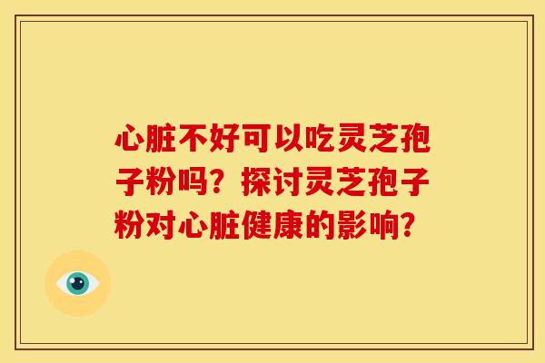 不好可以吃灵芝孢子粉吗?探讨灵芝孢子粉对健康的影响? 不好可以吃灵芝孢子粉吗?探讨灵芝孢子粉对健康的影响?
