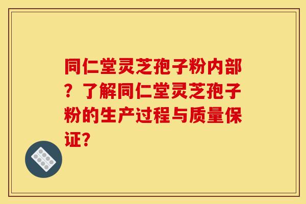 同仁堂灵芝孢子粉内部?了解同仁堂灵芝孢子粉的生产过程与质量保证? 同仁堂灵芝孢子粉内部?了解同仁堂灵芝孢子粉的生产过程与质量保证?