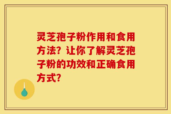 灵芝孢子粉作用和食用方法?让你了解灵芝孢子粉的功效和正确食用方式? 灵芝孢子粉作用和食用方法?让你了解灵芝孢子粉的功效和正确食用方式?