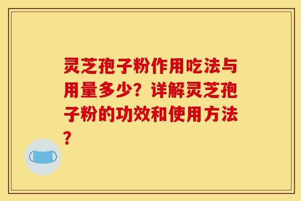 灵芝孢子粉作用吃法与用量多少?详解灵芝孢子粉的功效和使用方法? 灵芝孢子粉作用吃法与用量多少?详解灵芝孢子粉的功效和使用方法?