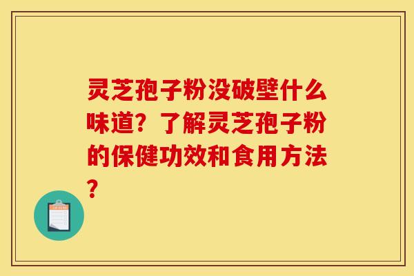 灵芝孢子粉没破壁什么味道？了解灵芝孢子粉的保健功效和食用方法？