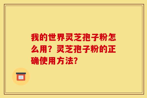 我的世界灵芝孢子粉怎么用?灵芝孢子粉的正确使用方法? 我的世界灵芝孢子粉怎么用?灵芝孢子粉的正确使用方法?
