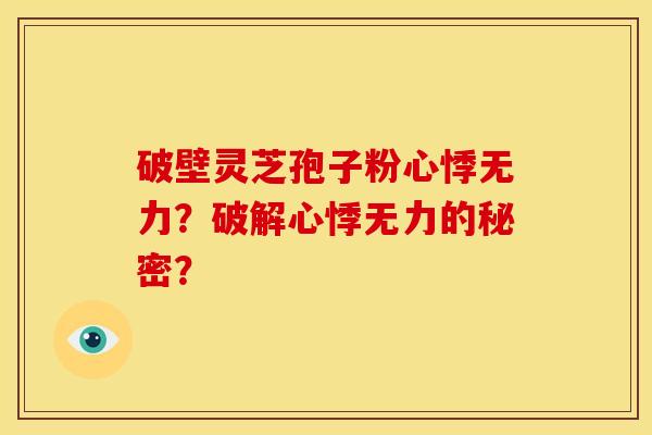 破壁灵芝孢子粉心悸无力?破解心悸无力的秘密? 破壁灵芝孢子粉心悸无力?破解心悸无力的秘密?
