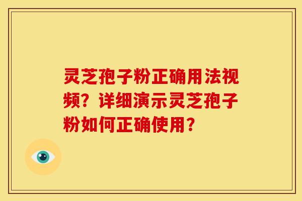 灵芝孢子粉正确用法视频?详细演示灵芝孢子粉如何正确使用? 灵芝孢子粉正确用法视频?详细演示灵芝孢子粉如何正确使用?