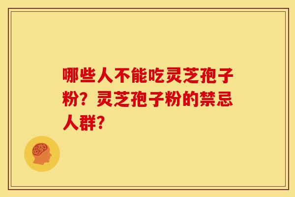 哪些人不能吃灵芝孢子粉?灵芝孢子粉的禁忌人群? 哪些人不能吃灵芝孢子粉?灵芝孢子粉的禁忌人群?