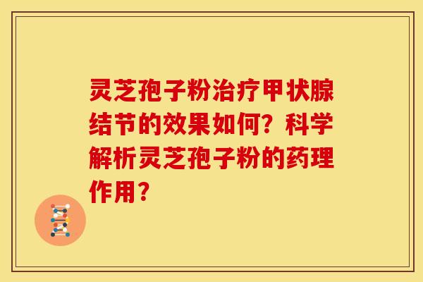 灵芝孢子粉结节的效果如何?科学解析灵芝孢子粉的药理作用? 灵芝孢子粉结节的效果如何?科学解析灵芝孢子粉的药理作用?