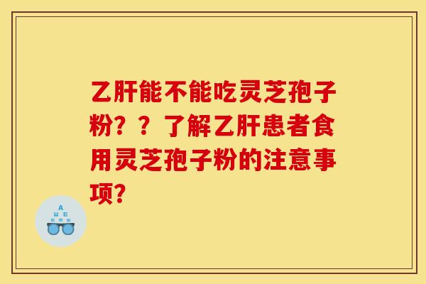 能不能吃灵芝孢子粉??了解患者食用灵芝孢子粉的注意事项? 能不能吃灵芝孢子粉??了解患者食用灵芝孢子粉的注意事项?