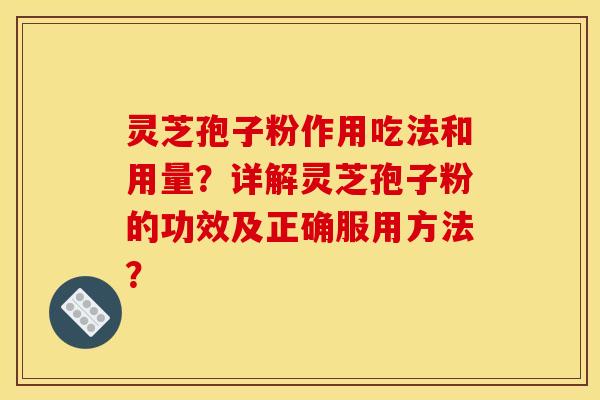 灵芝孢子粉作用吃法和用量?详解灵芝孢子粉的功效及正确服用方法? 灵芝孢子粉作用吃法和用量?详解灵芝孢子粉的功效及正确服用方法?
