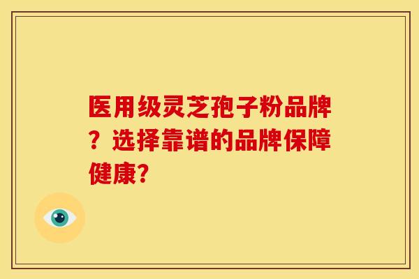 医用级灵芝孢子粉品牌?选择靠谱的品牌保障健康? 医用级灵芝孢子粉品牌?选择靠谱的品牌保障健康?