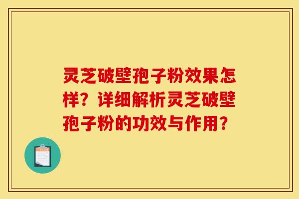 灵芝破壁孢子粉效果怎样?详细解析灵芝破壁孢子粉的功效与作用? 灵芝破壁孢子粉效果怎样?详细解析灵芝破壁孢子粉的功效与作用?