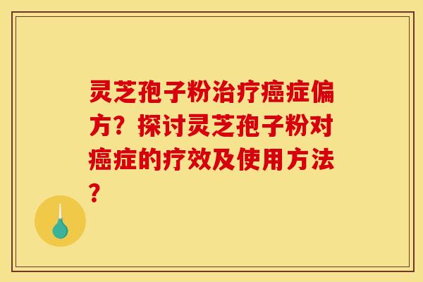 灵芝孢子粉症偏方?探讨灵芝孢子粉对症的疗效及使用方法? 灵芝孢子粉症偏方?探讨灵芝孢子粉对症的疗效及使用方法?