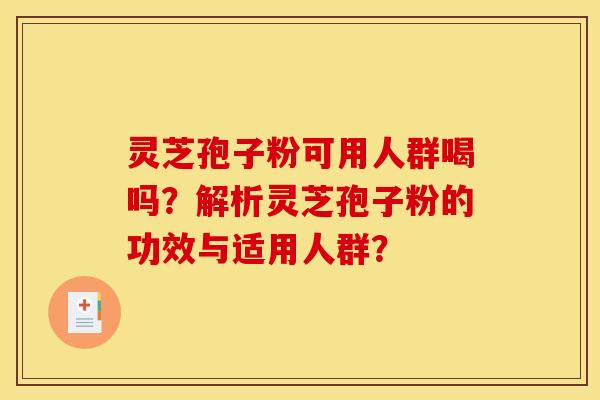 灵芝孢子粉可用人群喝吗？解析灵芝孢子粉的功效与适用人群？