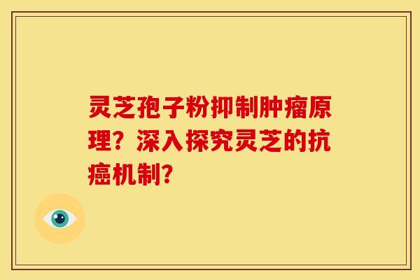 灵芝孢子粉抑制原理?深入探究灵芝的抗机制? 灵芝孢子粉抑制原理?深入探究灵芝的抗机制?