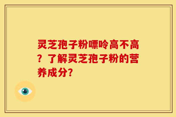 灵芝孢子粉嘌呤高不高?了解灵芝孢子粉的营养成分? 灵芝孢子粉嘌呤高不高?了解灵芝孢子粉的营养成分?
