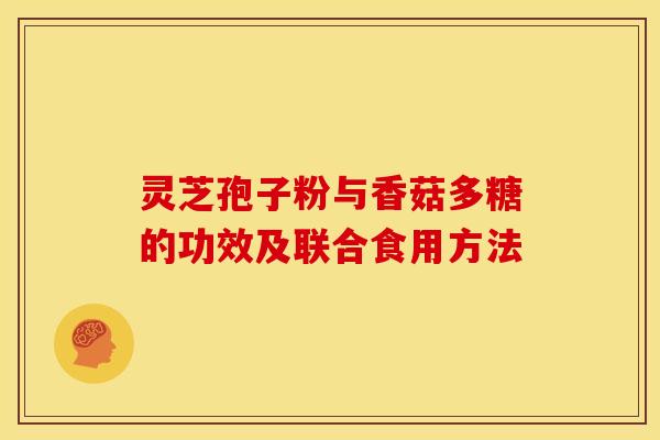 灵芝孢子粉与香菇多糖的功效及联合食用方法