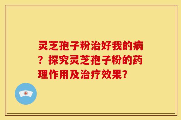 灵芝孢子粉好我的?探究灵芝孢子粉的药理作用及效果? 灵芝孢子粉好我的?探究灵芝孢子粉的药理作用及效果?