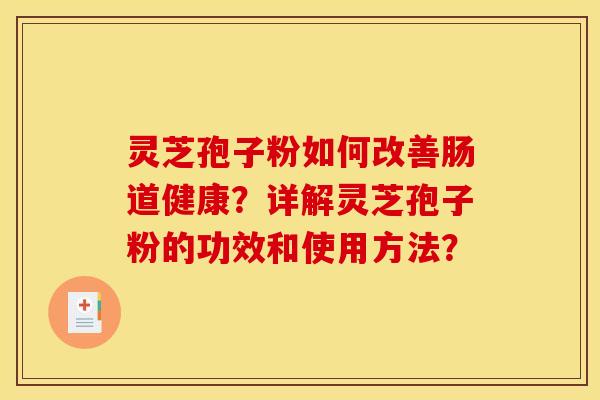 灵芝孢子粉如何改善肠道健康?详解灵芝孢子粉的功效和使用方法? 灵芝孢子粉如何改善肠道健康?详解灵芝孢子粉的功效和使用方法?
