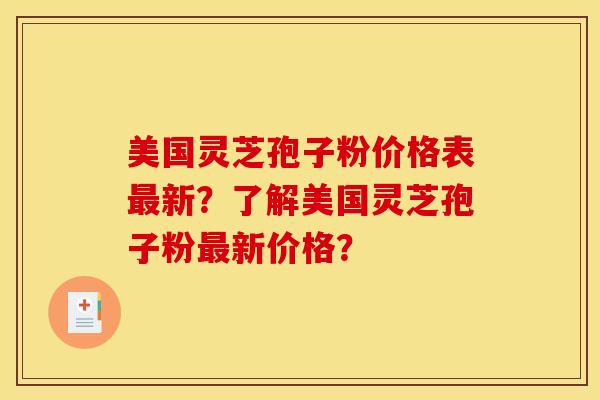美国灵芝孢子粉价格表新?了解美国灵芝孢子粉新价格? 美国灵芝孢子粉价格表新?了解美国灵芝孢子粉新价格?
