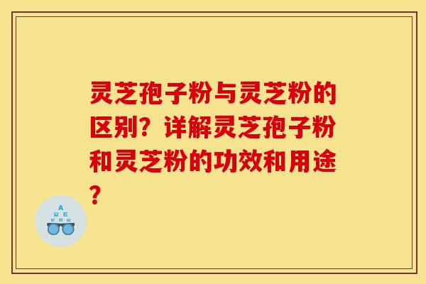 灵芝孢子粉与灵芝粉的区别?详解灵芝孢子粉和灵芝粉的功效和用途? 灵芝孢子粉与灵芝粉的区别?详解灵芝孢子粉和灵芝粉的功效和用途?