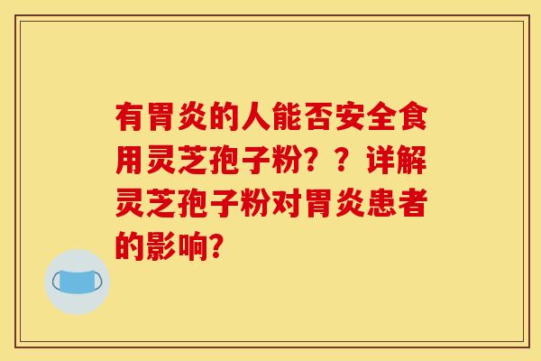 有的人能否安全食用灵芝孢子粉??详解灵芝孢子粉对患者的影响? 有的人能否安全食用灵芝孢子粉??详解灵芝孢子粉对患者的影响?