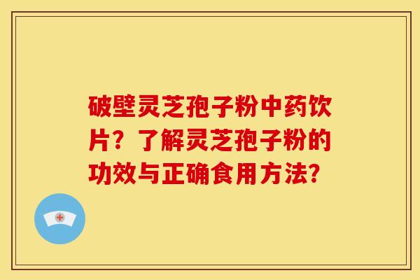 破壁灵芝孢子粉饮片？了解灵芝孢子粉的功效与正确食用方法？