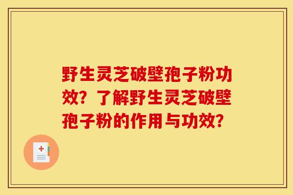 野生灵芝破壁孢子粉功效?了解野生灵芝破壁孢子粉的作用与功效? 野生灵芝破壁孢子粉功效?了解野生灵芝破壁孢子粉的作用与功效?