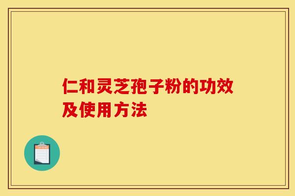 仁和灵芝孢子粉的功效及使用方法