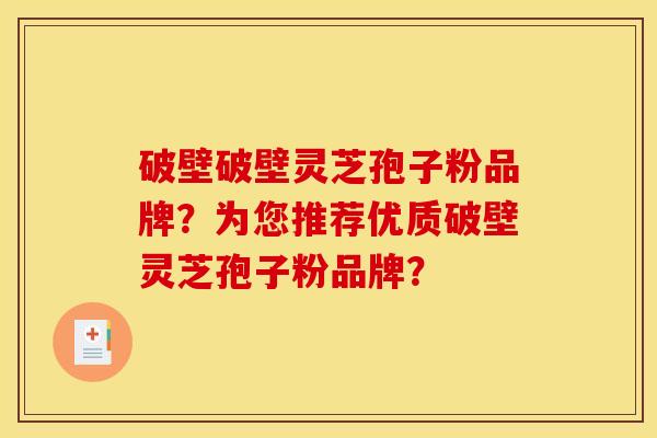 破壁破壁灵芝孢子粉品牌?为您推荐优质破壁灵芝孢子粉品牌? 破壁破壁灵芝孢子粉品牌?为您推荐优质破壁灵芝孢子粉品牌?
