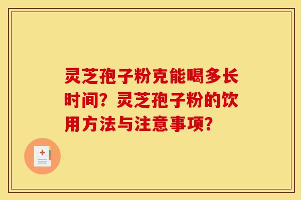 灵芝孢子粉克能喝多长时间？灵芝孢子粉的饮用方法与注意事项？