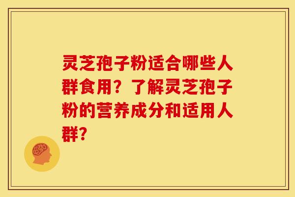 灵芝孢子粉适合哪些人群食用？了解灵芝孢子粉的营养成分和适用人群？