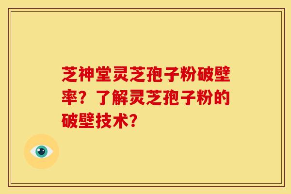芝神堂灵芝孢子粉破壁率?了解灵芝孢子粉的破壁技术? 芝神堂灵芝孢子粉破壁率?了解灵芝孢子粉的破壁技术?