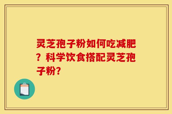 灵芝孢子粉如何吃？科学饮食搭配灵芝孢子粉？