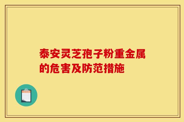 泰安灵芝孢子粉重金属的危害及防范措施 泰安灵芝孢子粉重金属的危害及防范措施